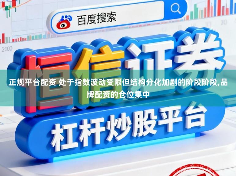 正规平台配资 处于指数波动受限但结构分化加剧的阶段阶段,品牌配资的仓位集中