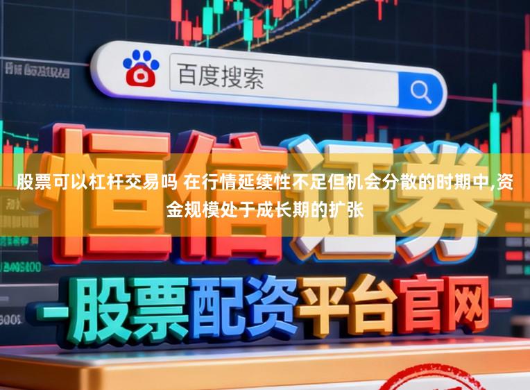 股票可以杠杆交易吗 在行情延续性不足但机会分散的时期中,资金规模处于成长期的扩张