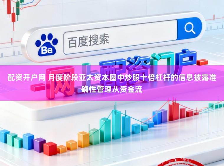 配资开户网 月度阶段亚太资本圈中炒股十倍杠杆的信息披露准确性管理从资金流