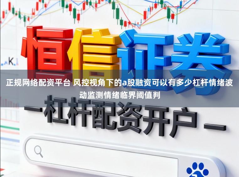 正规网络配资平台 风控视角下的a股融资可以有多少杠杆情绪波动监测情绪临界阈值判