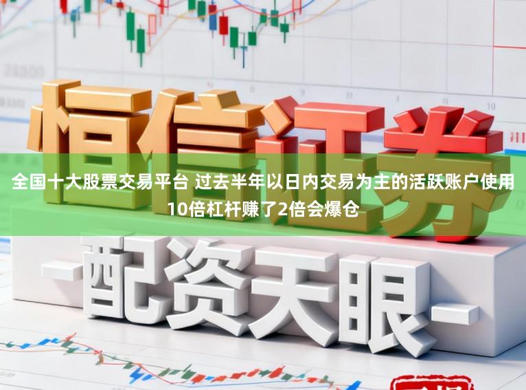 全国十大股票交易平台 过去半年以日内交易为主的活跃账户使用10倍杠杆赚了2倍会爆仓