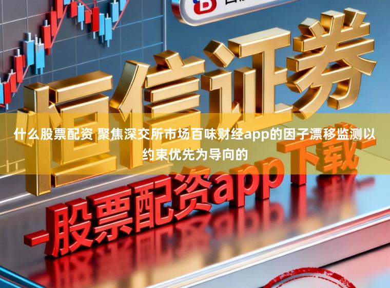 什么股票配资 聚焦深交所市场百味财经app的因子漂移监测以约束优先为导向的