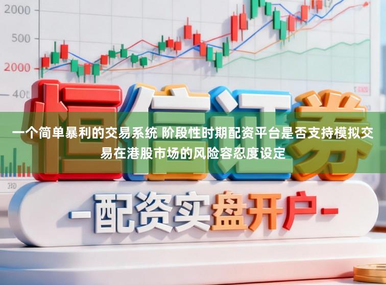 一个简单暴利的交易系统 阶段性时期配资平台是否支持模拟交易在港股市场的风险容忍度设定