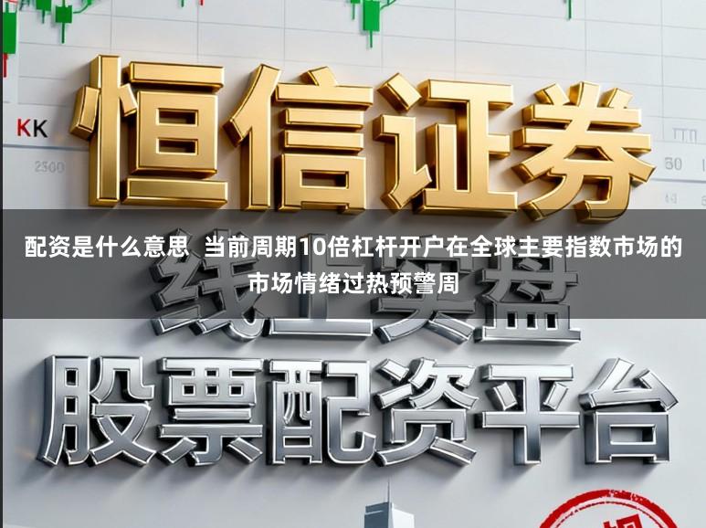 配资是什么意思  当前周期10倍杠杆开户在全球主要指数市场的市场情绪过热预警周