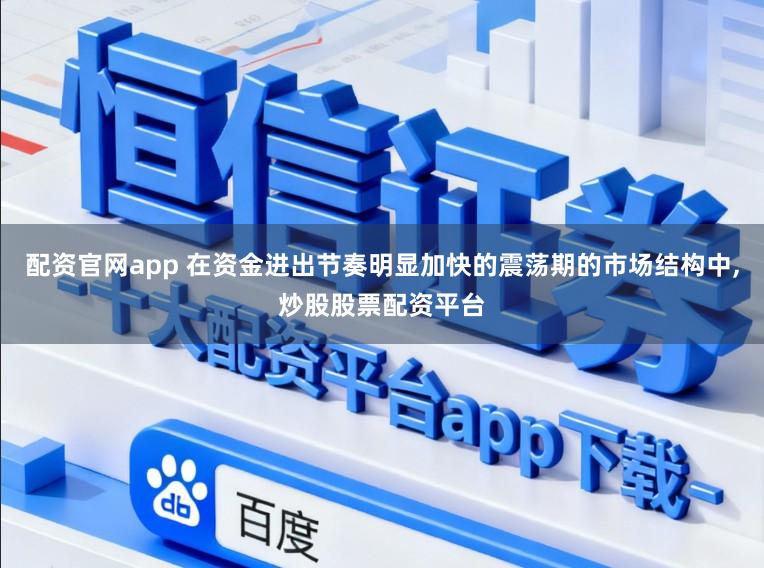 配资官网app 在资金进出节奏明显加快的震荡期的市场结构中,炒股股票配资平台