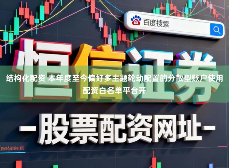结构化配资 本年度至今偏好多主题轮动配置的分散型账户使用配资白名单平台开