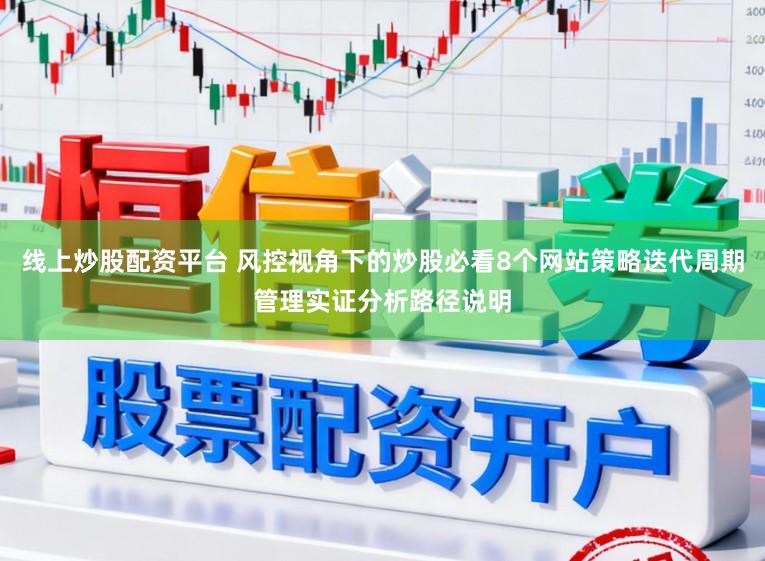 线上炒股配资平台 风控视角下的炒股必看8个网站策略迭代周期管理实证分析路径说明