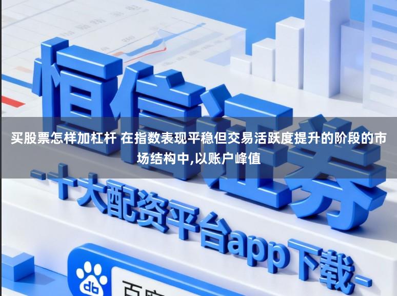 买股票怎样加杠杆 在指数表现平稳但交易活跃度提升的阶段的市场结构中,以账户峰值