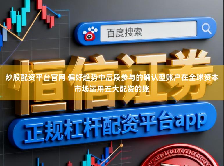 炒股配资平台官网 偏好趋势中后段参与的确认型账户在全球资本市场运用五大配资的账