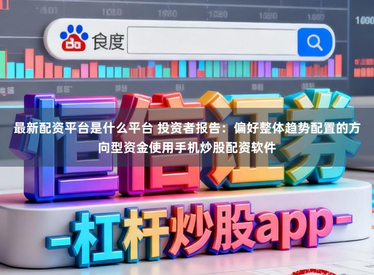 最新配资平台是什么平台 投资者报告：偏好整体趋势配置的方向型资金使用手机炒股配资软件