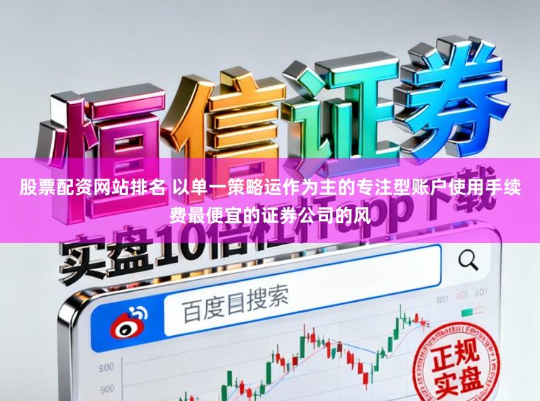 股票配资网站排名 以单一策略运作为主的专注型账户使用手续费最便宜的证券公司的风