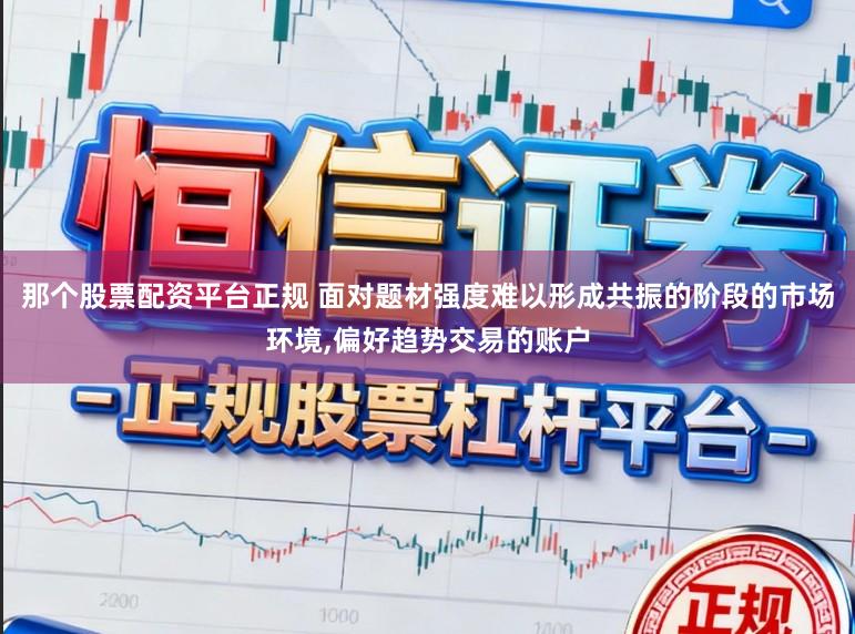 那个股票配资平台正规 面对题材强度难以形成共振的阶段的市场环境,偏好趋势交易的账户