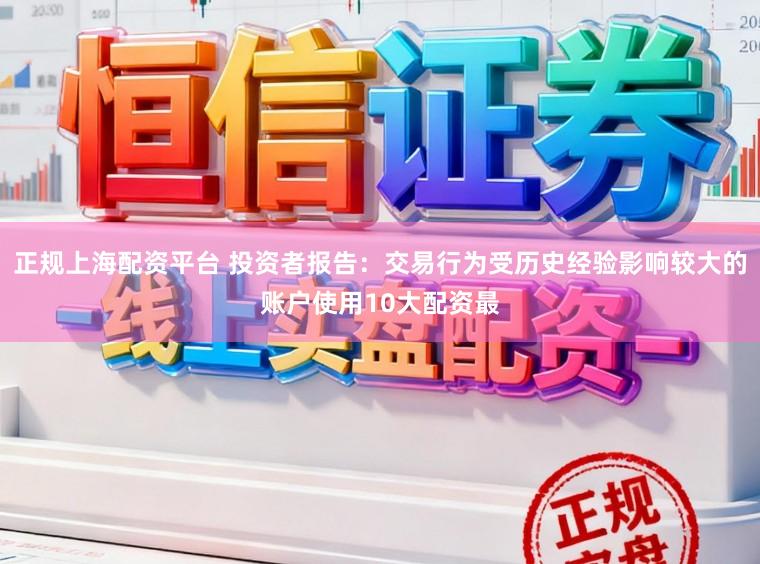 正规上海配资平台 投资者报告：交易行为受历史经验影响较大的账户使用10大配资最