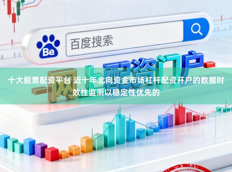十大股票配资平台 近十年北向资金市场杠杆配资开户的数据时效性监测以稳定性优先的