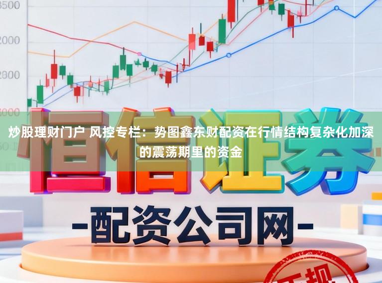 炒股理财门户 风控专栏：势图鑫东财配资在行情结构复杂化加深的震荡期里的资金