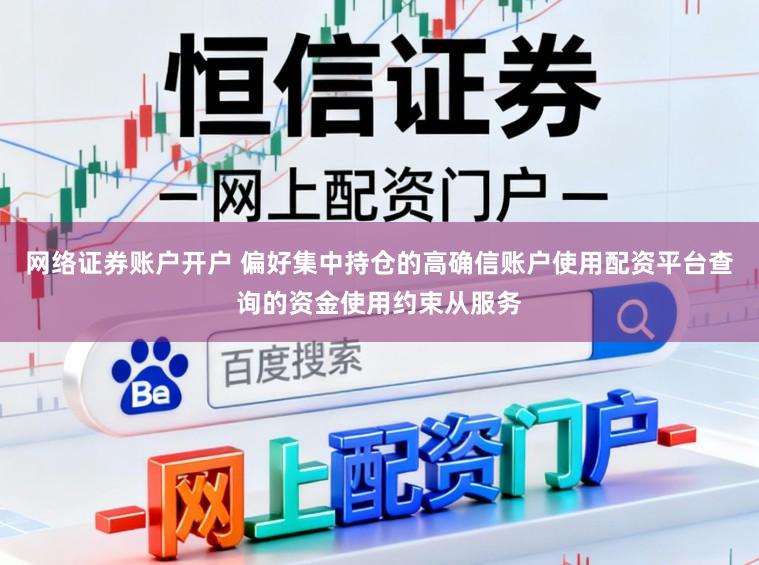 网络证券账户开户 偏好集中持仓的高确信账户使用配资平台查询的资金使用约束从服务