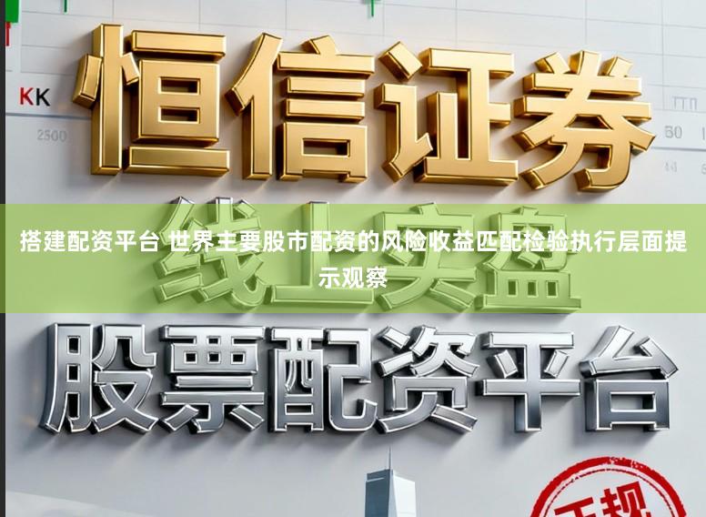 搭建配资平台 世界主要股市配资的风险收益匹配检验执行层面提示观察