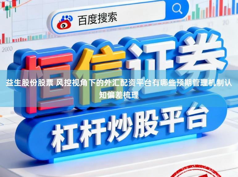 益生股份股票 风控视角下的外汇配资平台有哪些预期管理机制认知偏差梳理