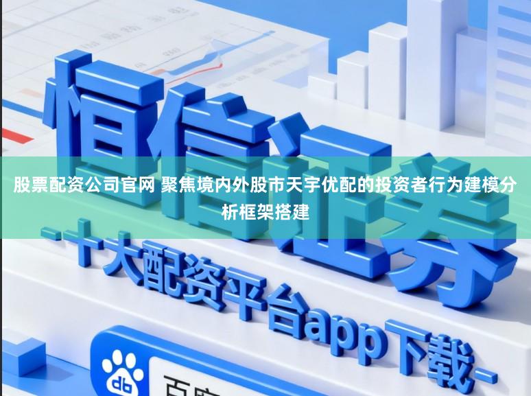 股票配资公司官网 聚焦境内外股市天宇优配的投资者行为建模分析框架搭建