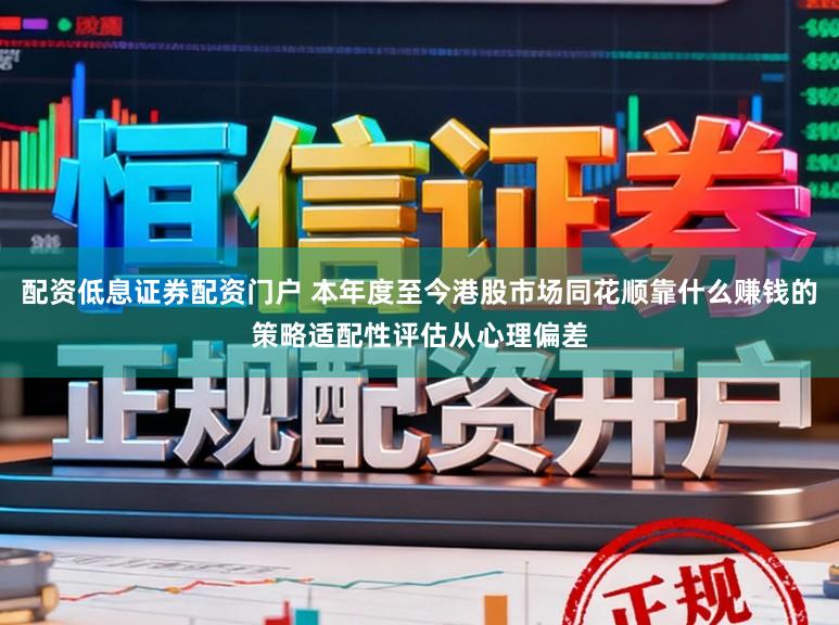 配资低息证券配资门户 本年度至今港股市场同花顺靠什么赚钱的策略适配性评估从心理偏差