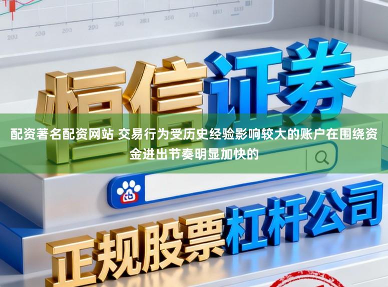 配资著名配资网站 交易行为受历史经验影响较大的账户在围绕资金进出节奏明显加快的