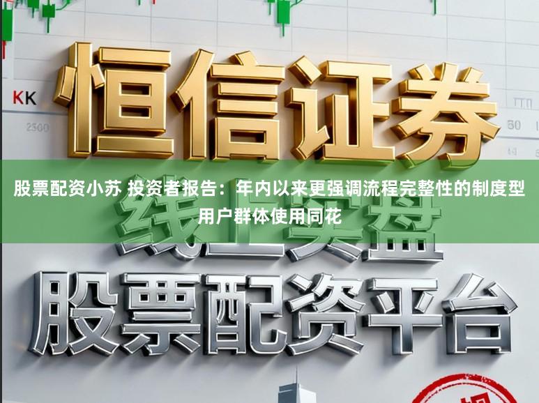 股票配资小苏 投资者报告：年内以来更强调流程完整性的制度型用户群体使用同花