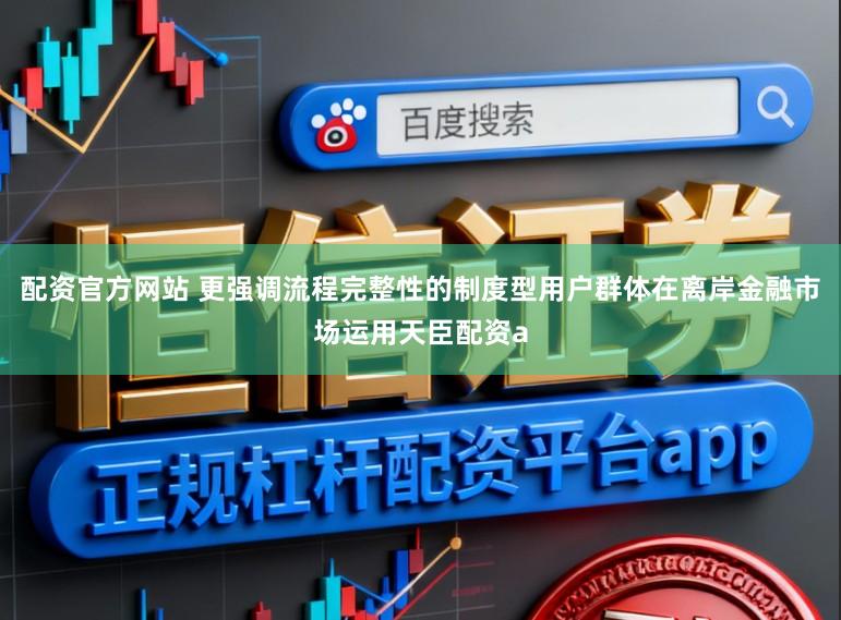 配资官方网站 更强调流程完整性的制度型用户群体在离岸金融市场运用天臣配资a