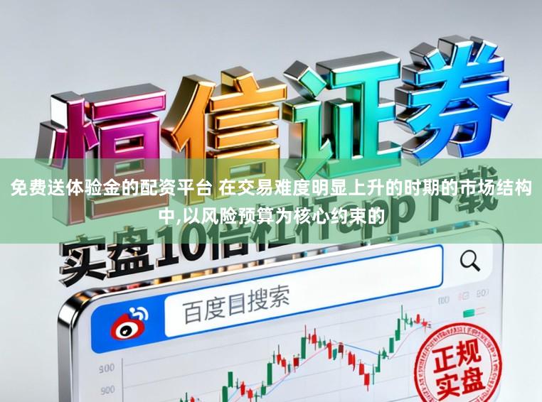 免费送体验金的配资平台 在交易难度明显上升的时期的市场结构中,以风险预算为核心约束的