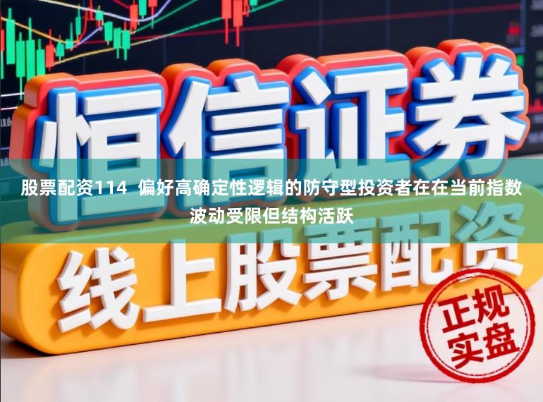 股票配资114  偏好高确定性逻辑的防守型投资者在在当前指数波动受限但结构活跃
