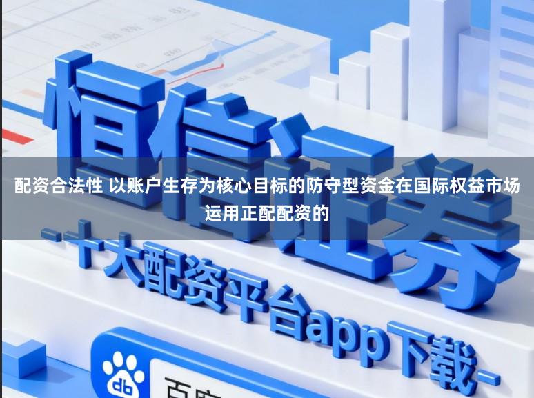 配资合法性 以账户生存为核心目标的防守型资金在国际权益市场运用正配配资的