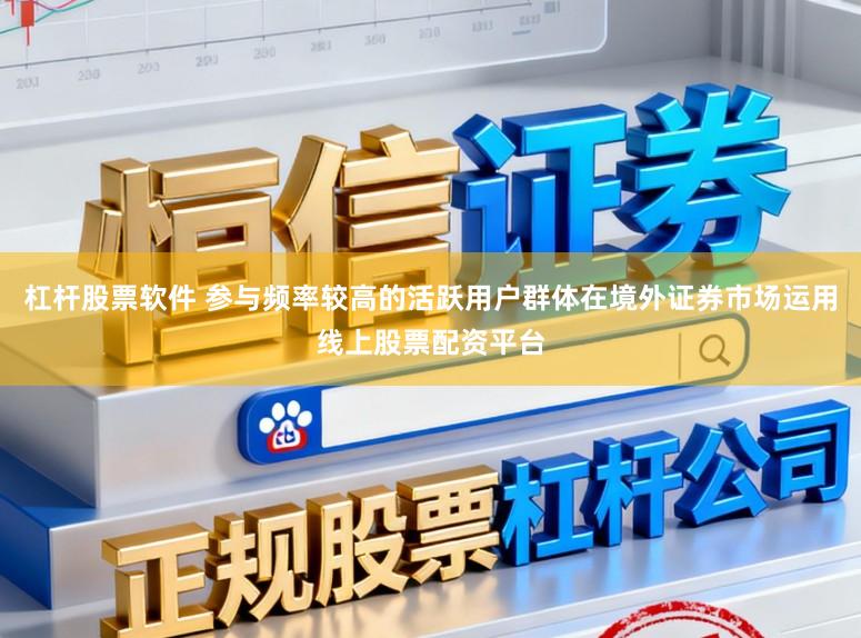 杠杆股票软件 参与频率较高的活跃用户群体在境外证券市场运用线上股票配资平台