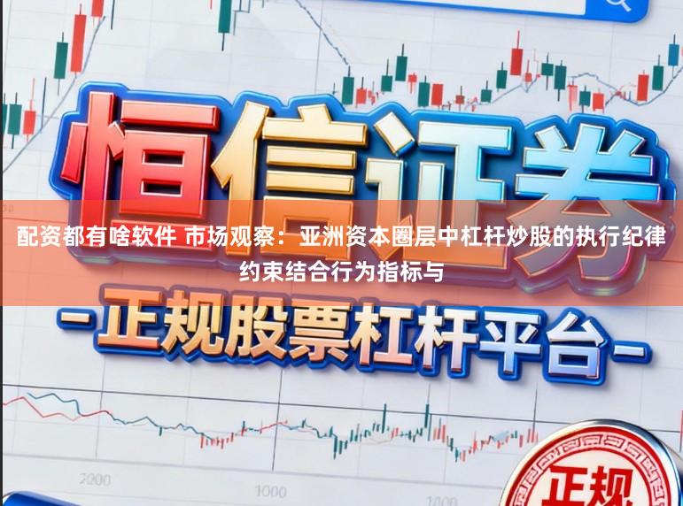 配资都有啥软件 市场观察：亚洲资本圈层中杠杆炒股的执行纪律约束结合行为指标与
