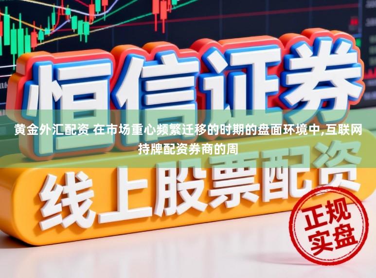 黄金外汇配资 在市场重心频繁迁移的时期的盘面环境中,互联网持牌配资券商的周