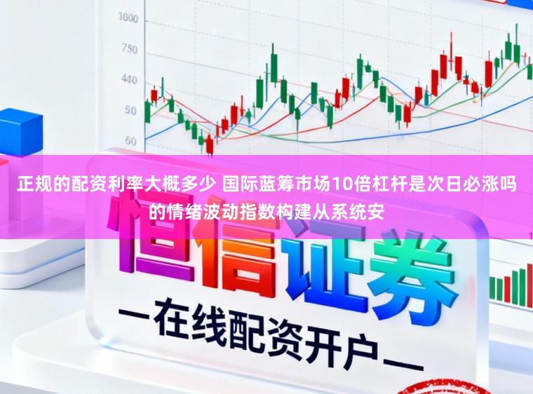 正规的配资利率大概多少 国际蓝筹市场10倍杠杆是次日必涨吗的情绪波动指数构建从系统安