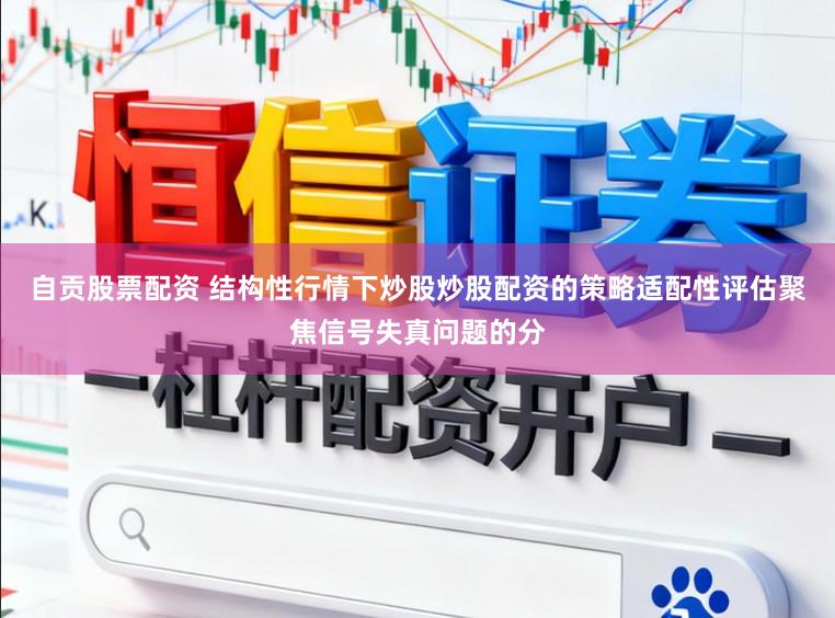 自贡股票配资 结构性行情下炒股炒股配资的策略适配性评估聚焦信号失真问题的分