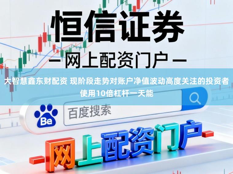 大智慧鑫东财配资 现阶段走势对账户净值波动高度关注的投资者使用10倍杠杆一天能