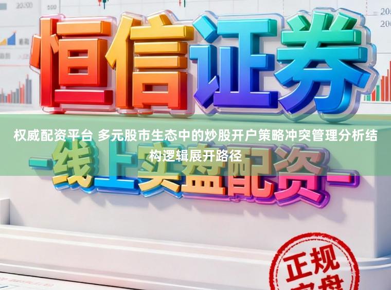 权威配资平台 多元股市生态中的炒股开户策略冲突管理分析结构逻辑展开路径