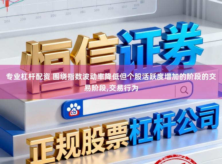 专业杠杆配资 围绕指数波动率降低但个股活跃度增加的阶段的交易阶段,交易行为