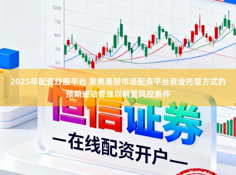2025年配资炒股平台 聚焦港股市场配资平台资金托管方式的预期波动管理以前置风控条件