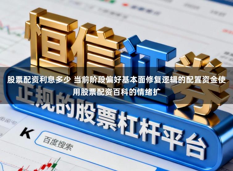 股票配资利息多少 当前阶段偏好基本面修复逻辑的配置资金使用股票配资百科的情绪扩