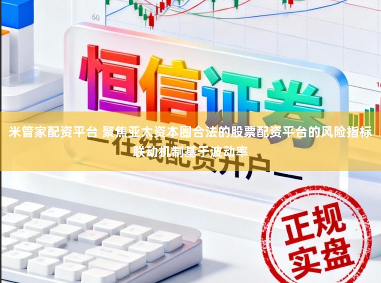 米管家配资平台 聚焦亚太资本圈合法的股票配资平台的风险指标联动机制基于波动率
