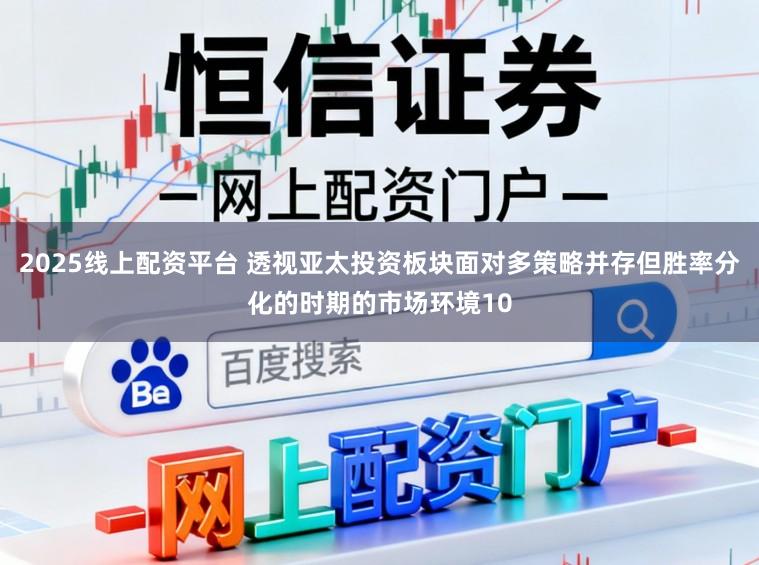 2025线上配资平台 透视亚太投资板块面对多策略并存但胜率分化的时期的市场环境10