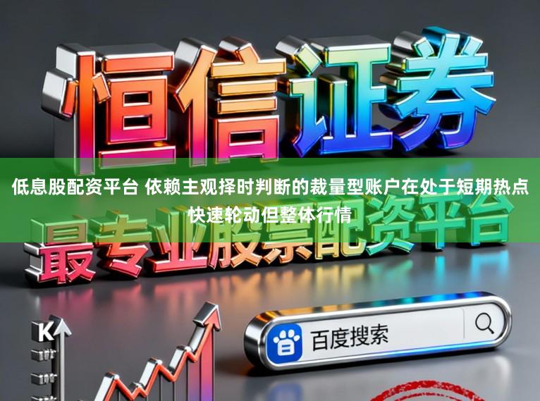 低息股配资平台 依赖主观择时判断的裁量型账户在处于短期热点快速轮动但整体行情