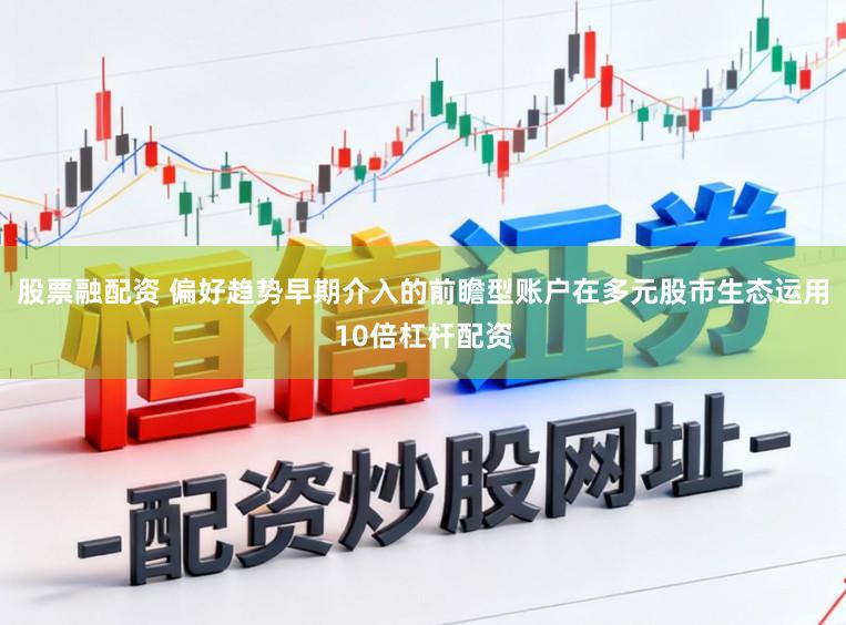 股票融配资 偏好趋势早期介入的前瞻型账户在多元股市生态运用10倍杠杆配资