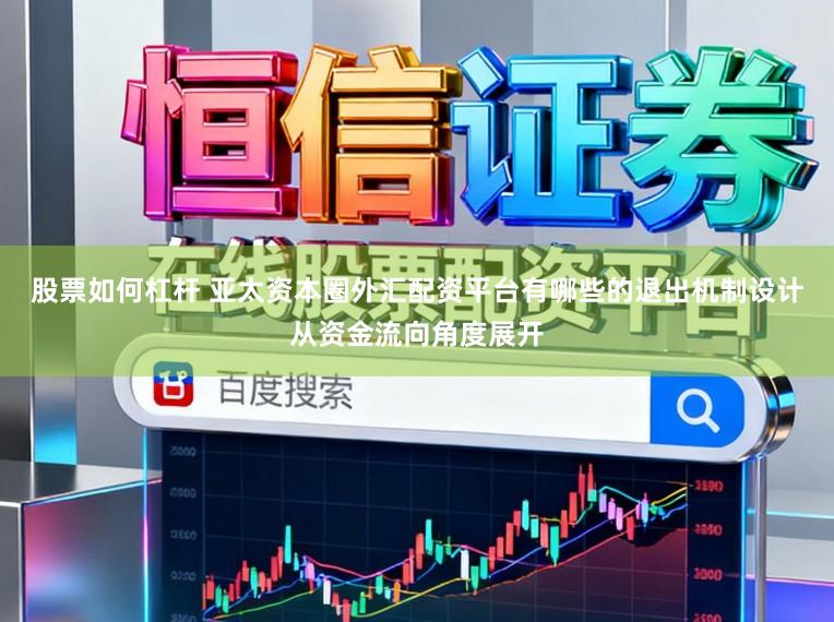 股票如何杠杆 亚太资本圈外汇配资平台有哪些的退出机制设计从资金流向角度展开