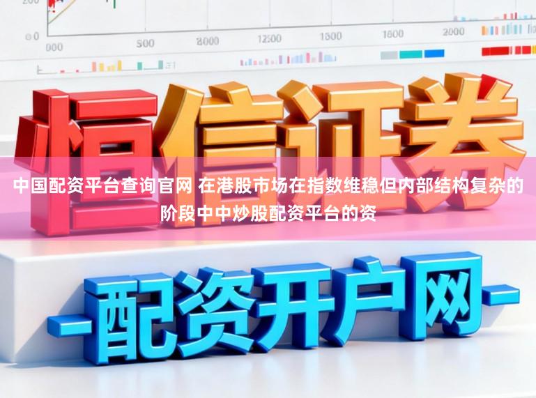 中国配资平台查询官网 在港股市场在指数维稳但内部结构复杂的阶段中中炒股配资平台的资