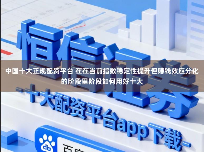 中国十大正规配资平台 在在当前指数稳定性提升但赚钱效应分化的阶段里阶段如何用好十大