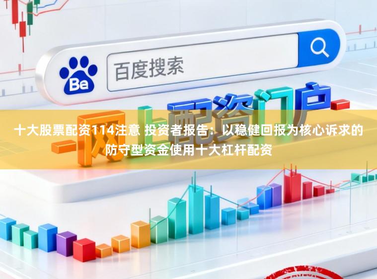 十大股票配资114注意 投资者报告：以稳健回报为核心诉求的防守型资金使用十大杠杆配资