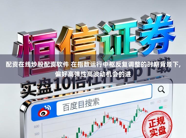 配资在线炒股配资软件 在指数运行中枢反复调整的时期背景下,偏好高弹性高波动机会的进