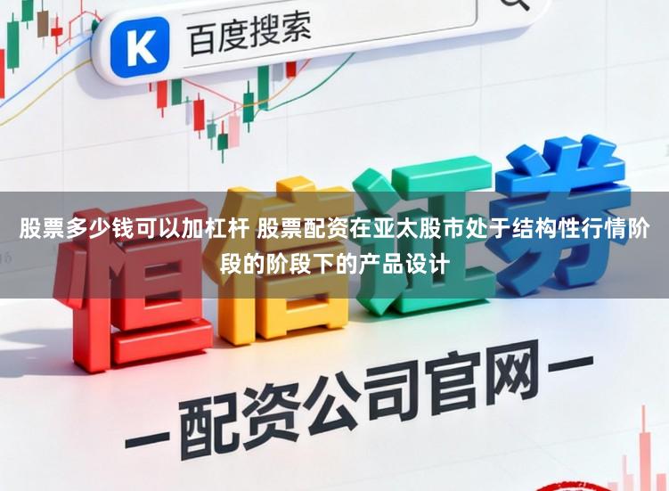 股票多少钱可以加杠杆 股票配资在亚太股市处于结构性行情阶段的阶段下的产品设计